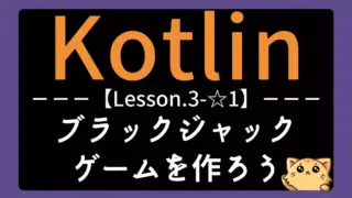 【Kotlin】レッスン3-☆1:ブラックジャックゲームを作ろう|条件分岐と乱数処理を実践しよう